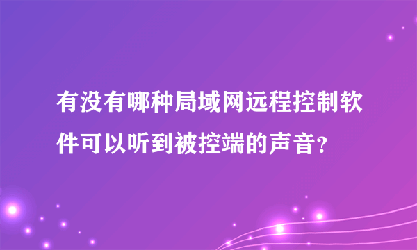 有没有哪种局域网远程控制软件可以听到被控端的声音？