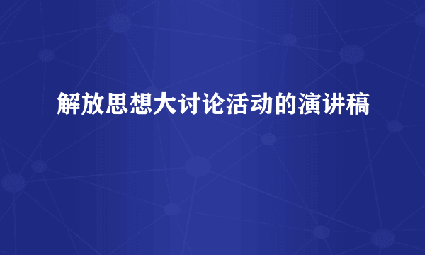 解放思想大讨论活动的演讲稿