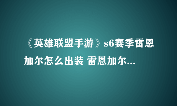 《英雄联盟手游》s6赛季雷恩加尔怎么出装 雷恩加尔出装推荐