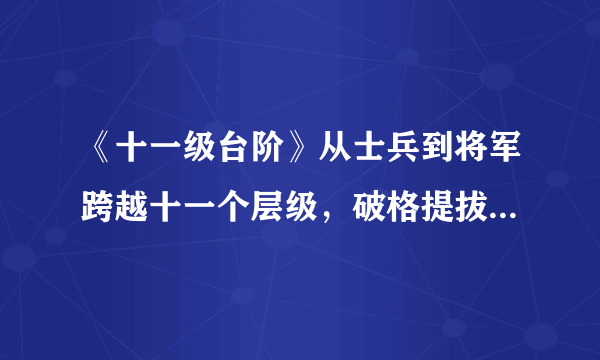 《十一级台阶》从士兵到将军跨越十一个层级，破格提拔堪称励志