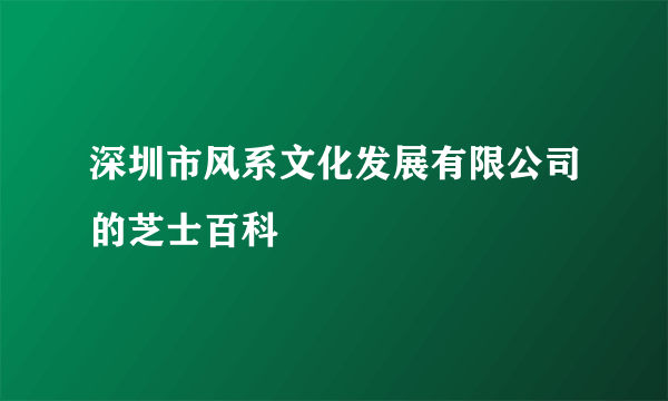 深圳市风系文化发展有限公司的芝士百科