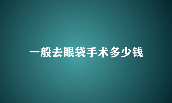 一般去眼袋手术多少钱