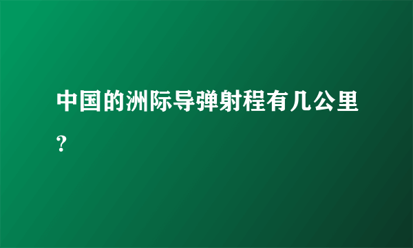 中国的洲际导弹射程有几公里？