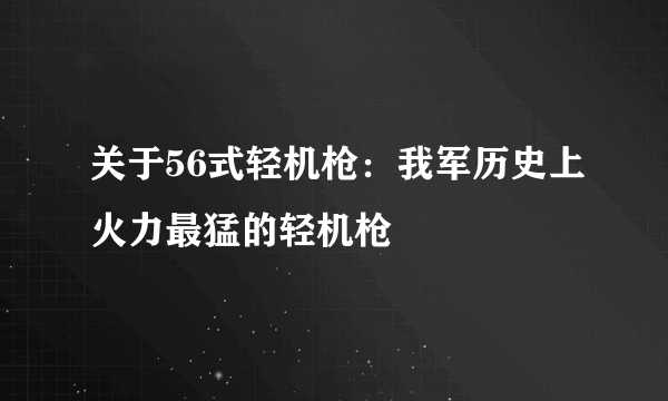 关于56式轻机枪：我军历史上火力最猛的轻机枪