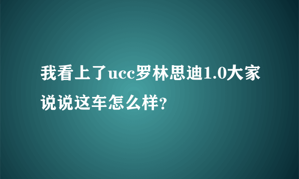 我看上了ucc罗林思迪1.0大家说说这车怎么样？