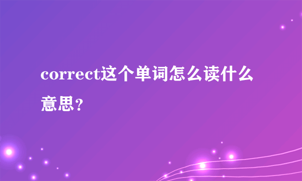 correct这个单词怎么读什么意思？