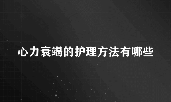 心力衰竭的护理方法有哪些