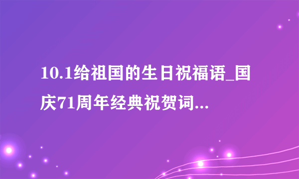 10.1给祖国的生日祝福语_国庆71周年经典祝贺词精选100句