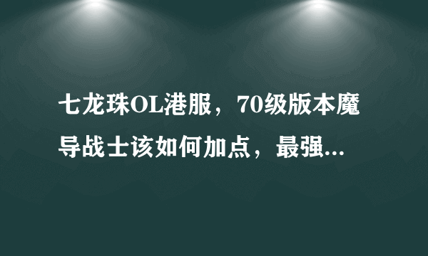 七龙珠OL港服，70级版本魔导战士该如何加点，最强、最暴力。