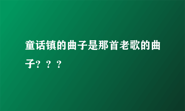 童话镇的曲子是那首老歌的曲子？？？