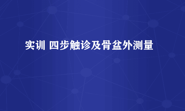 实训 四步触诊及骨盆外测量