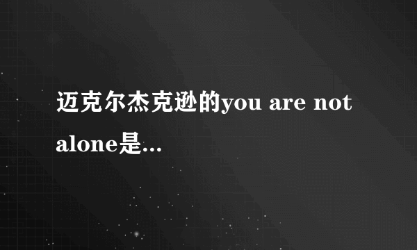 迈克尔杰克逊的you are not alone是什么年代的歌？