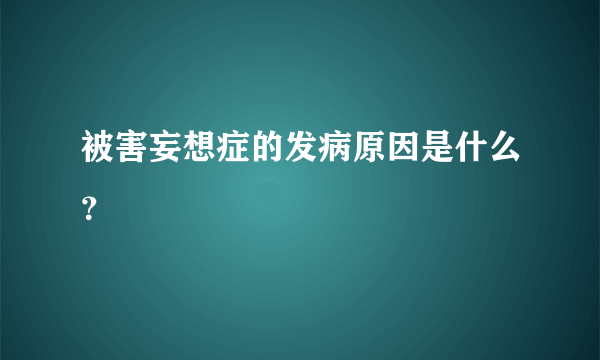 被害妄想症的发病原因是什么？