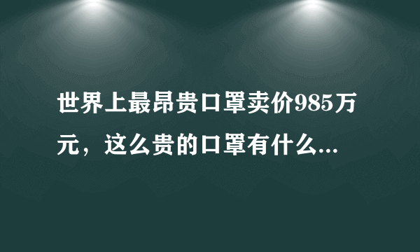 世界上最昂贵口罩卖价985万元，这么贵的口罩有什么独特之处吗？