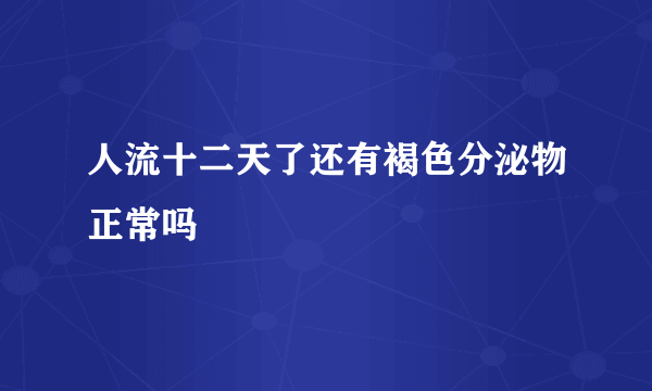 人流十二天了还有褐色分泌物正常吗