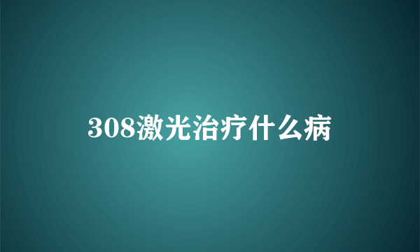 308激光治疗什么病