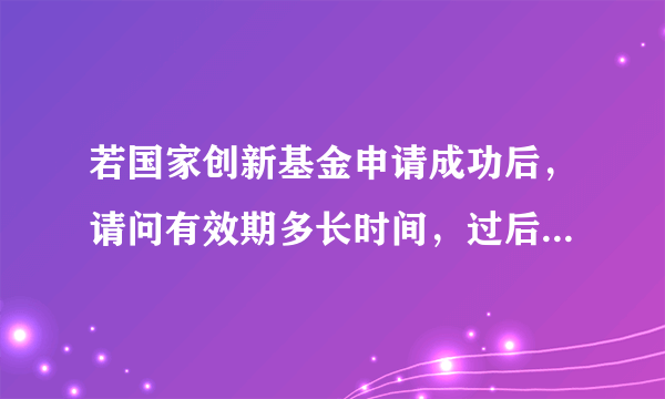 若国家创新基金申请成功后，请问有效期多长时间，过后需要重新申报吗