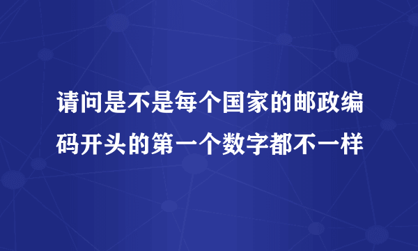 请问是不是每个国家的邮政编码开头的第一个数字都不一样