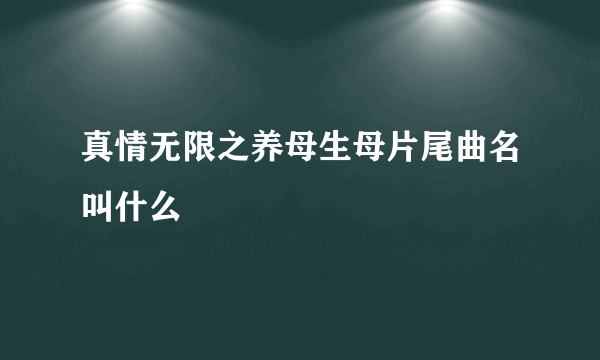 真情无限之养母生母片尾曲名叫什么