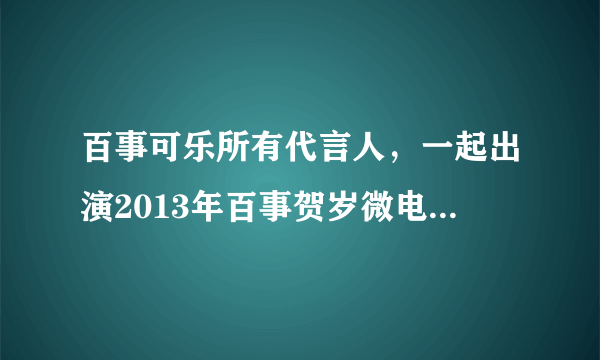 百事可乐所有代言人，一起出演2013年百事贺岁微电影是谁呢？