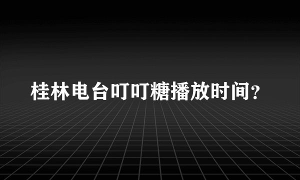 桂林电台叮叮糖播放时间？