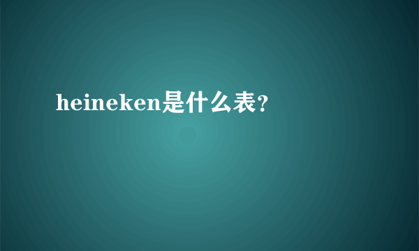 heineken是什么表？