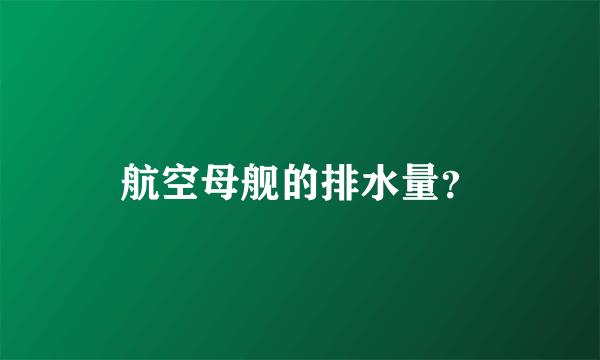 航空母舰的排水量？