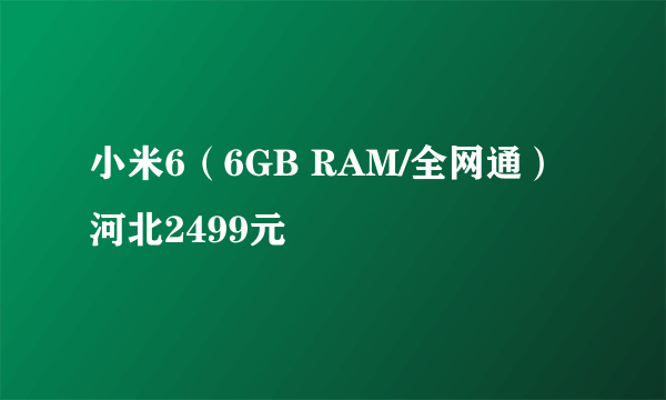 小米6（6GB RAM/全网通）河北2499元