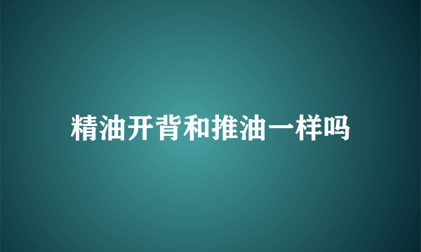 精油开背和推油一样吗