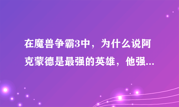 在魔兽争霸3中，为什么说阿克蒙德是最强的英雄，他强在哪里？