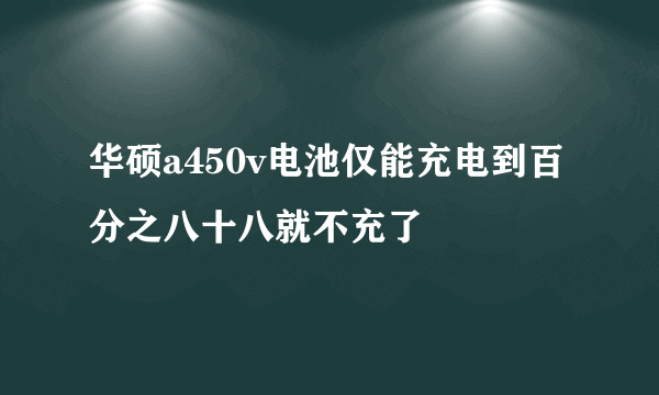 华硕a450v电池仅能充电到百分之八十八就不充了