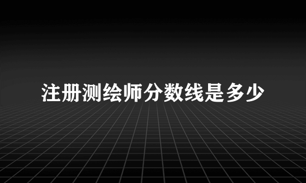 注册测绘师分数线是多少