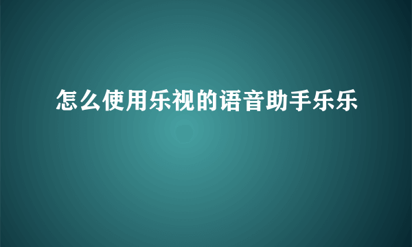 怎么使用乐视的语音助手乐乐