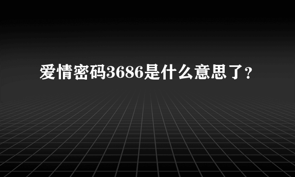 爱情密码3686是什么意思了？