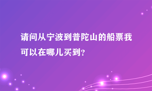 请问从宁波到普陀山的船票我可以在哪儿买到？