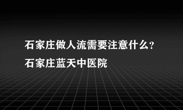 石家庄做人流需要注意什么？石家庄蓝天中医院