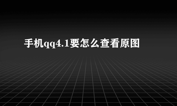 手机qq4.1要怎么查看原图