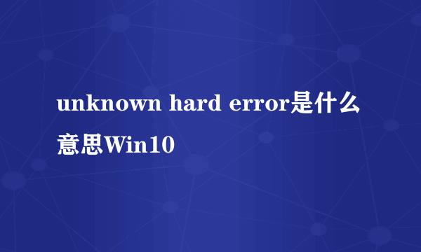 unknown hard error是什么意思Win10