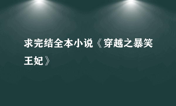 求完结全本小说《穿越之暴笑王妃》