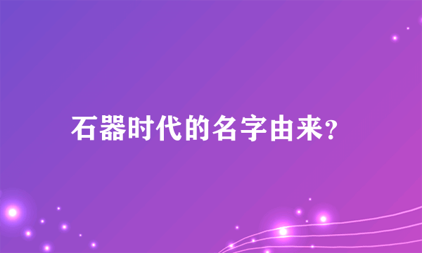 石器时代的名字由来？