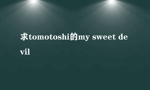 求tomotoshi的my sweet devil