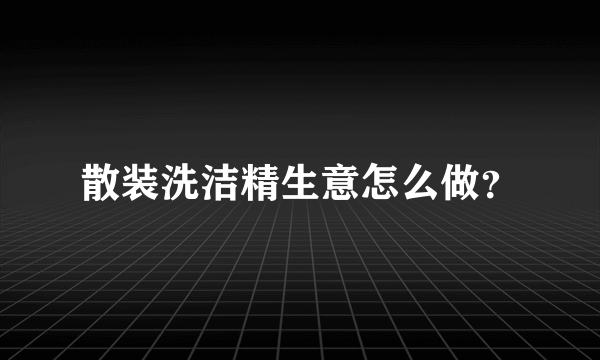 散装洗洁精生意怎么做？