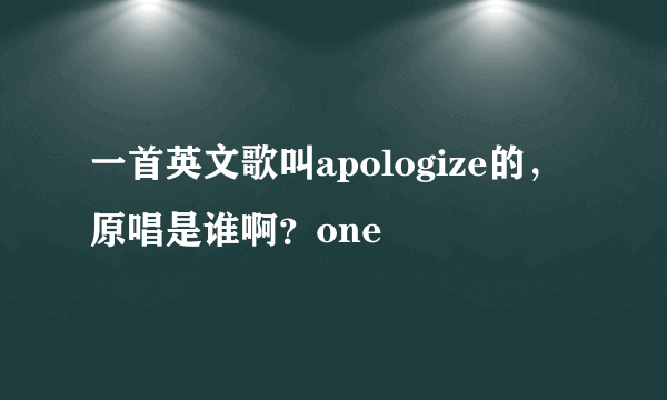 一首英文歌叫apologize的，原唱是谁啊？one