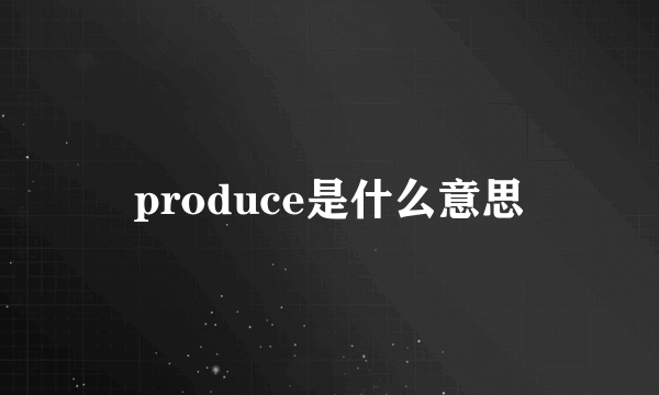 produce是什么意思