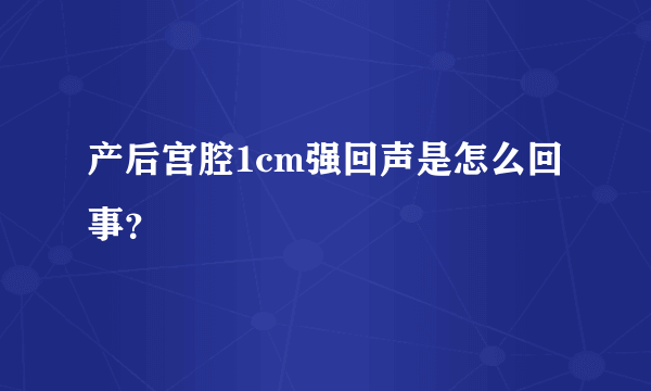 产后宫腔1cm强回声是怎么回事？