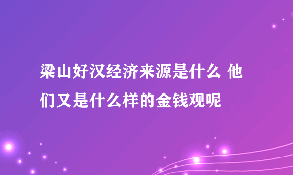 梁山好汉经济来源是什么 他们又是什么样的金钱观呢