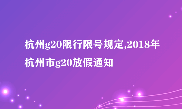 杭州g20限行限号规定,2018年杭州市g20放假通知