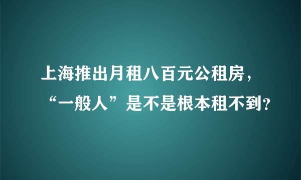 上海推出月租八百元公租房，“一般人”是不是根本租不到？