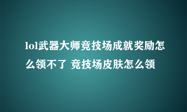 lol武器大师竞技场成就奖励怎么领不了 竞技场皮肤怎么领