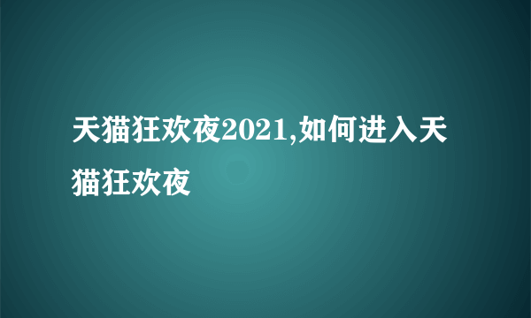 天猫狂欢夜2021,如何进入天猫狂欢夜